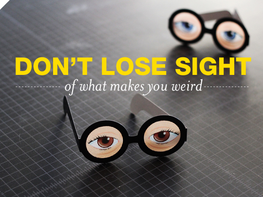Don't Lose Sight of What Makes You Weird